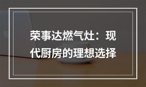 荣事达燃气灶：现代厨房的理想选择