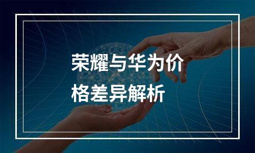 荣耀与华为价格差异解析