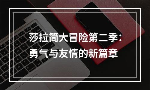 莎拉简大冒险第二季：勇气与友情的新篇章