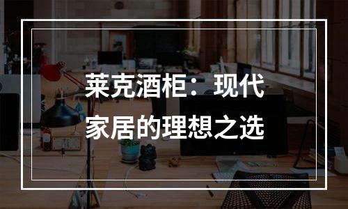 莱克酒柜：现代家居的理想之选