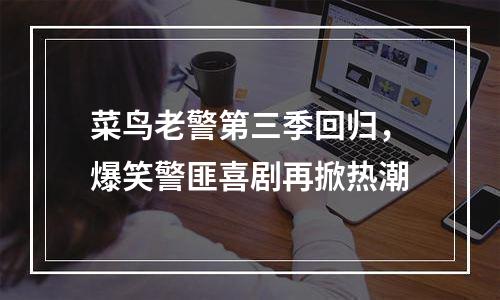 菜鸟老警第三季回归，爆笑警匪喜剧再掀热潮