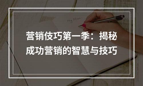 营销伎巧第一季：揭秘成功营销的智慧与技巧