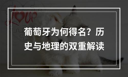 葡萄牙为何得名？历史与地理的双重解读