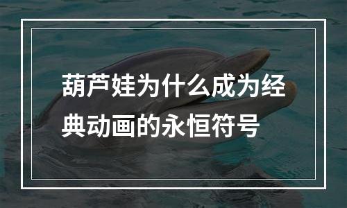 葫芦娃为什么成为经典动画的永恒符号
