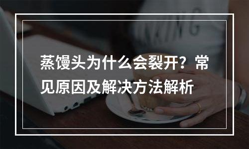 蒸馒头为什么会裂开？常见原因及解决方法解析