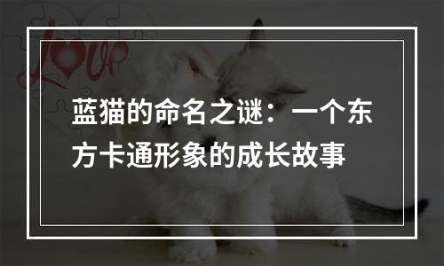 蓝猫的命名之谜：一个东方卡通形象的成长故事