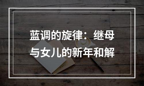 蓝调的旋律：继母与女儿的新年和解