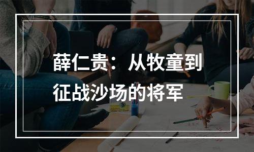 薛仁贵：从牧童到征战沙场的将军