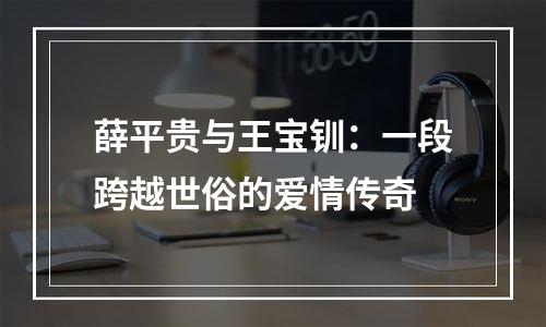 薛平贵与王宝钏：一段跨越世俗的爱情传奇
