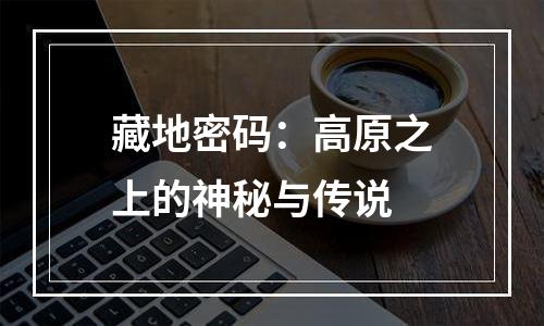 藏地密码：高原之上的神秘与传说