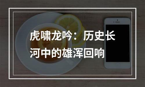 虎啸龙吟：历史长河中的雄浑回响