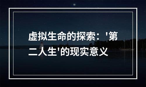 虚拟生命的探索：'第二人生'的现实意义