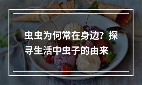 虫虫为何常在身边？探寻生活中虫子的由来