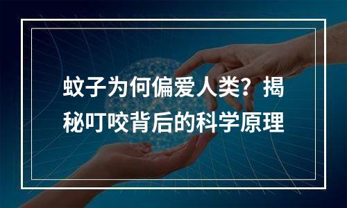 蚊子为何偏爱人类？揭秘叮咬背后的科学原理