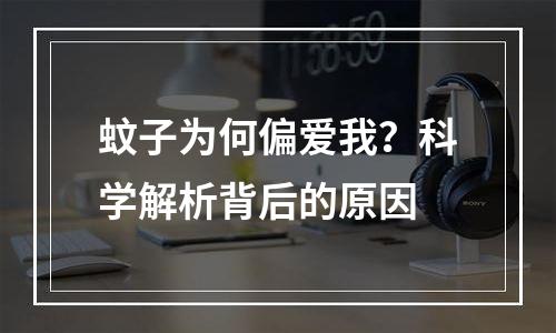 蚊子为何偏爱我？科学解析背后的原因