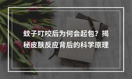 蚊子叮咬后为何会起包？揭秘皮肤反应背后的科学原理