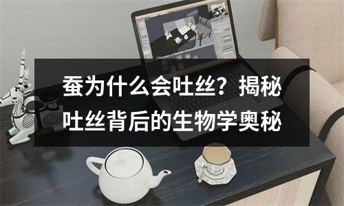 蚕为什么会吐丝？揭秘吐丝背后的生物学奥秘