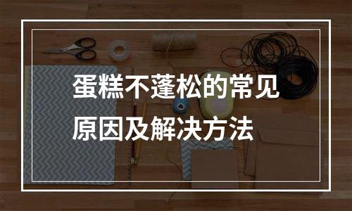 蛋糕不蓬松的常见原因及解决方法