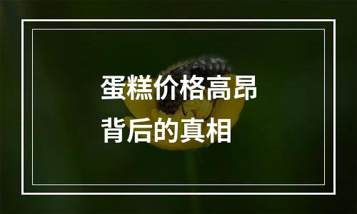 蛋糕价格高昂背后的真相