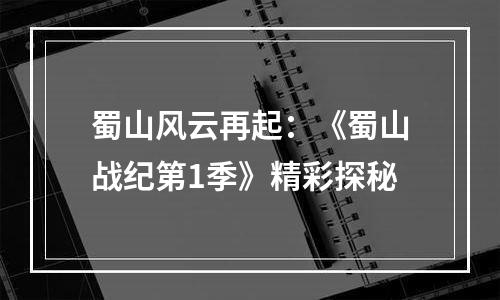 蜀山风云再起：《蜀山战纪第1季》精彩探秘