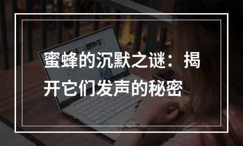 蜜蜂的沉默之谜：揭开它们发声的秘密