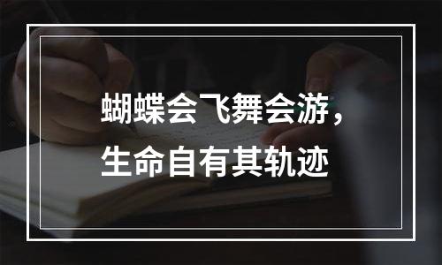 蝴蝶会飞舞会游，生命自有其轨迹