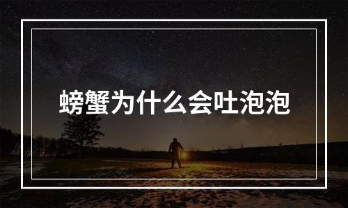 螃蟹为什么会吐泡泡