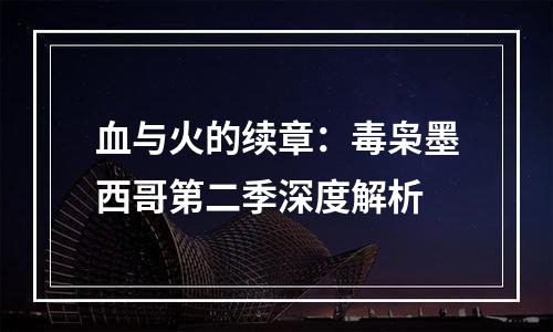 血与火的续章：毒枭墨西哥第二季深度解析