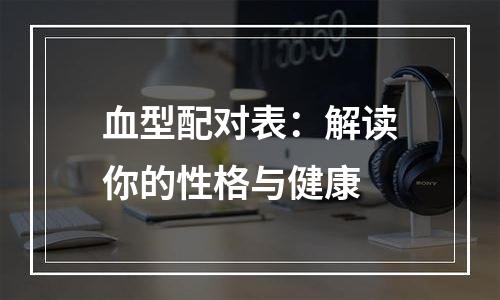 血型配对表：解读你的性格与健康