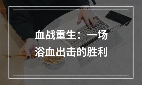 血战重生：一场浴血出击的胜利