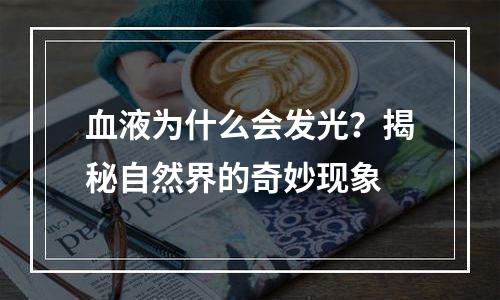 血液为什么会发光？揭秘自然界的奇妙现象