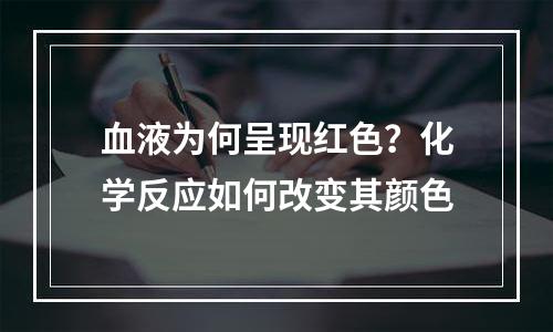 血液为何呈现红色？化学反应如何改变其颜色