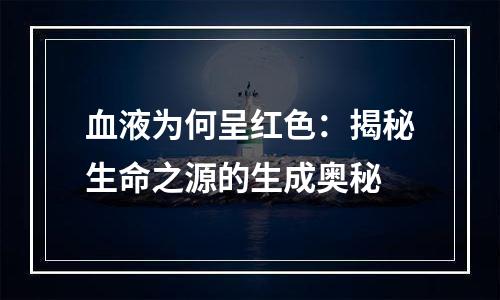 血液为何呈红色：揭秘生命之源的生成奥秘