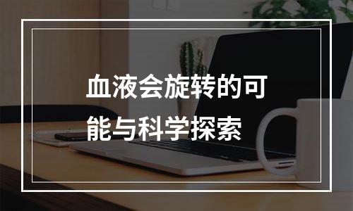血液会旋转的可能与科学探索