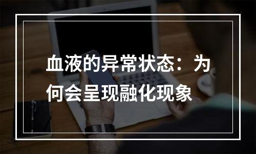 血液的异常状态：为何会呈现融化现象