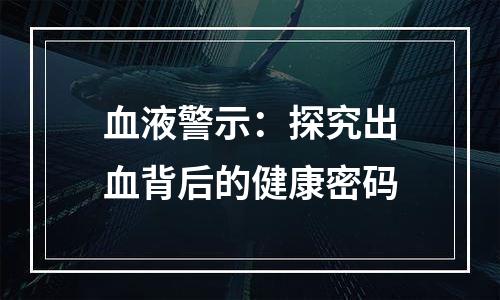 血液警示：探究出血背后的健康密码