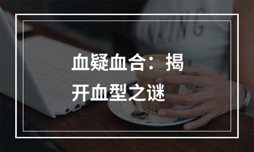 血疑血合：揭开血型之谜