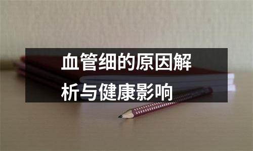 血管细的原因解析与健康影响