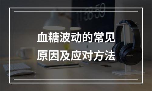 血糖波动的常见原因及应对方法