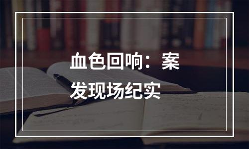 血色回响：案发现场纪实