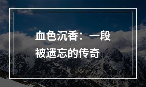血色沉香：一段被遗忘的传奇