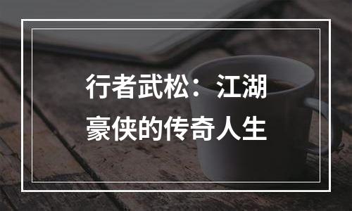 行者武松：江湖豪侠的传奇人生