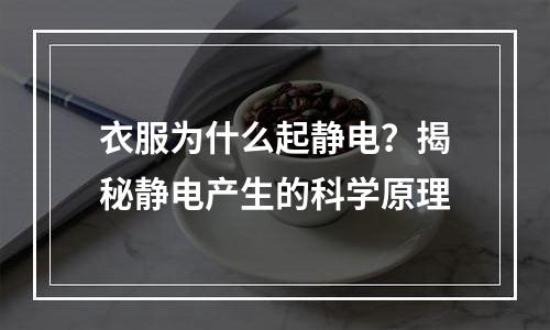衣服为什么起静电？揭秘静电产生的科学原理