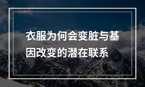 衣服为何会变脏与基因改变的潜在联系