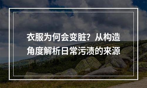 衣服为何会变脏？从构造角度解析日常污渍的来源