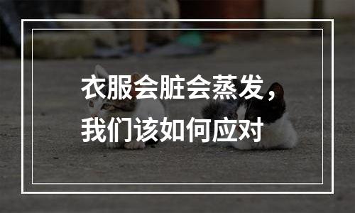 衣服会脏会蒸发，我们该如何应对