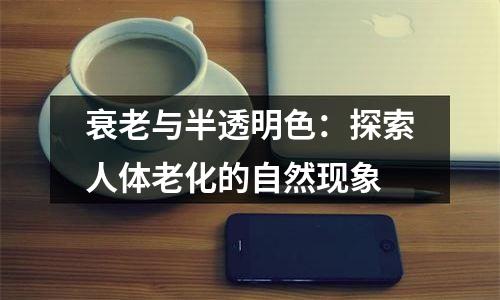衰老与半透明色：探索人体老化的自然现象