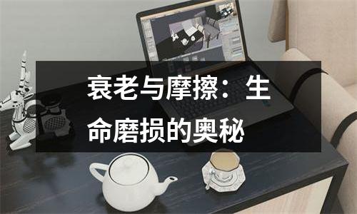 衰老与摩擦：生命磨损的奥秘