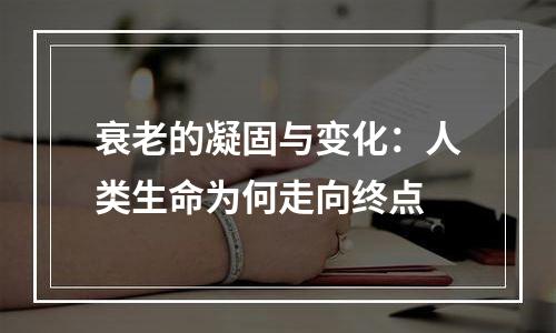 衰老的凝固与变化：人类生命为何走向终点