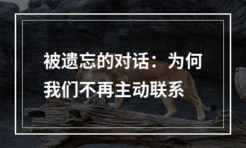 被遗忘的对话：为何我们不再主动联系